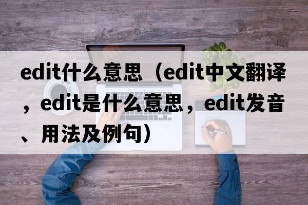 edit什么意思（edit中文翻譯，edit是什么意思，edit發(fā)音、用法及例句）