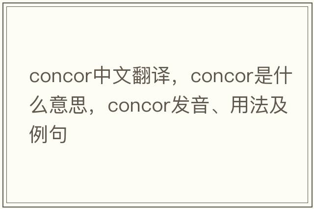 concor中文翻譯，concor是什么意思，concor發(fā)音、用法及例句