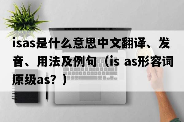 ISAS是什么意思中文翻譯、發(fā)音、用法及例句（is as形容詞原級(jí)as？）