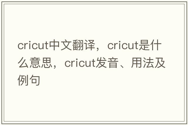 cricut中文翻譯，cricut是什么意思，cricut發(fā)音、用法及例句