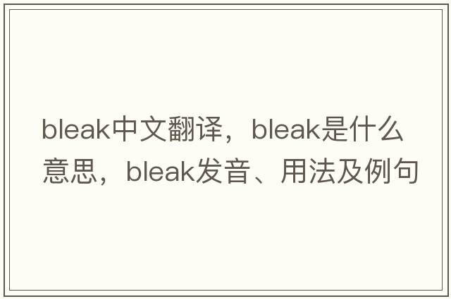 bleak中文翻譯，bleak是什么意思，bleak發(fā)音、用法及例句
