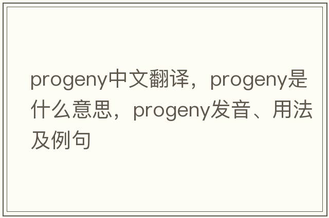progeny中文翻譯，progeny是什么意思，progeny發(fā)音、用法及例句