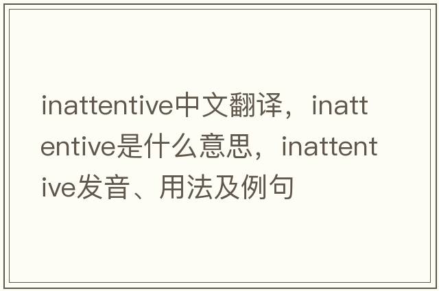 inattentive中文翻譯，inattentive是什么意思，inattentive發(fā)音、用法及例句