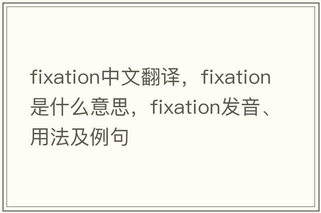fixation中文翻譯，fixation是什么意思，fixation發(fā)音、用法及例句