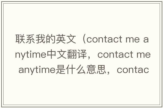 聯(lián)系我的英文（contact me anytime中文翻譯，contact me anytime是什么意思，contact me anytime發(fā)音、用法及例句）