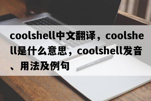 coolshell中文翻譯，coolshell是什么意思，coolshell發(fā)音、用法及例句