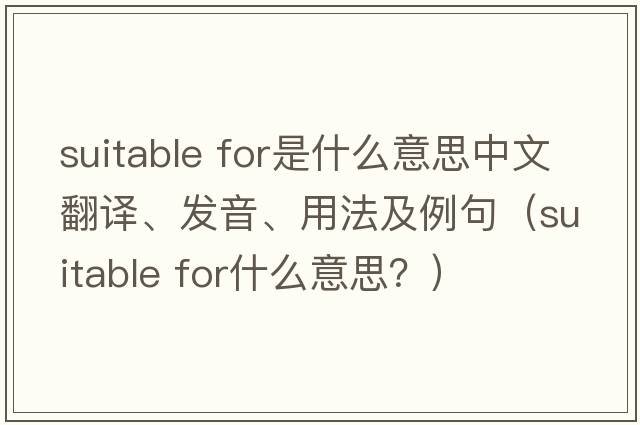suitable for是什么意思中文翻譯、發(fā)音、用法及例句（suitable for什么意思？）