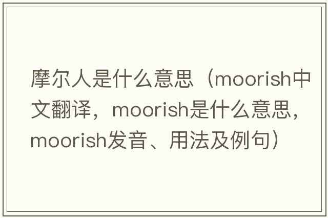 摩爾人是什么意思（moorish中文翻譯，moorish是什么意思，moorish發(fā)音、用法及例句）