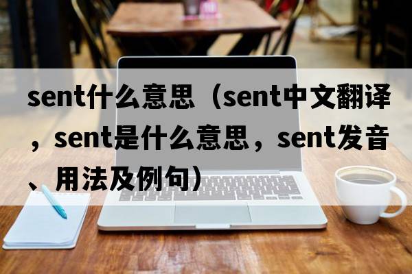 sent什么意思（sent中文翻譯，sent是什么意思，sent發(fā)音、用法及例句）