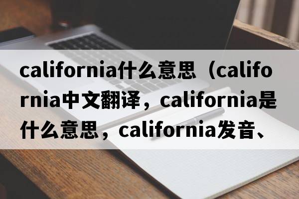 california什么意思（California中文翻譯，California是什么意思，California發(fā)音、用法及例句）