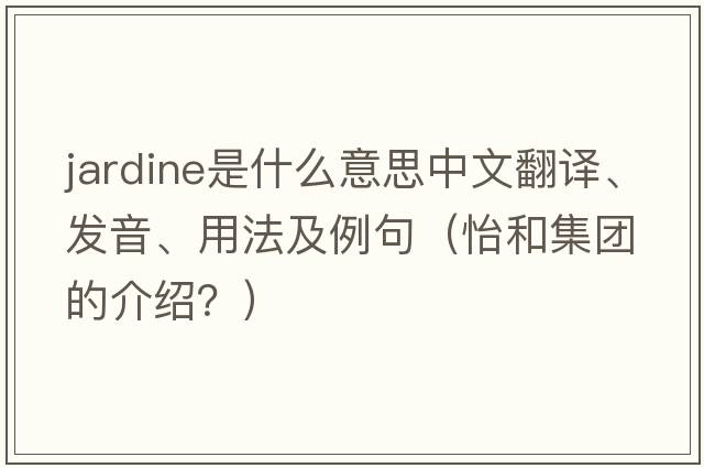 Jardine是什么意思中文翻譯、發(fā)音、用法及例句（怡和集團(tuán)的介紹？）