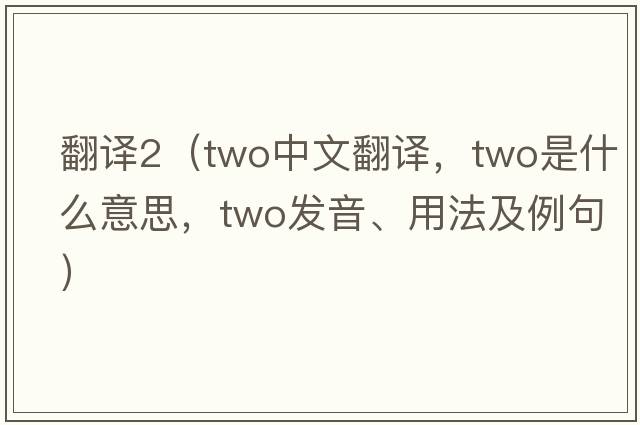 翻譯2（two中文翻譯，two是什么意思，two發(fā)音、用法及例句）