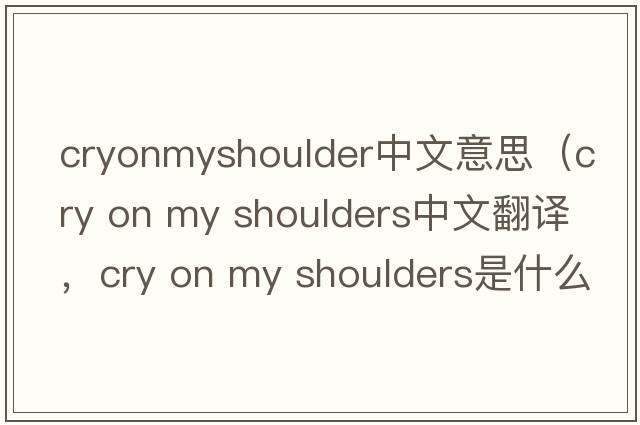 cryonmyshoulder中文意思（cry on my shoulders中文翻譯，cry on my shoulders是什么意思，cry on my shoulders發(fā)音、用法及例句）