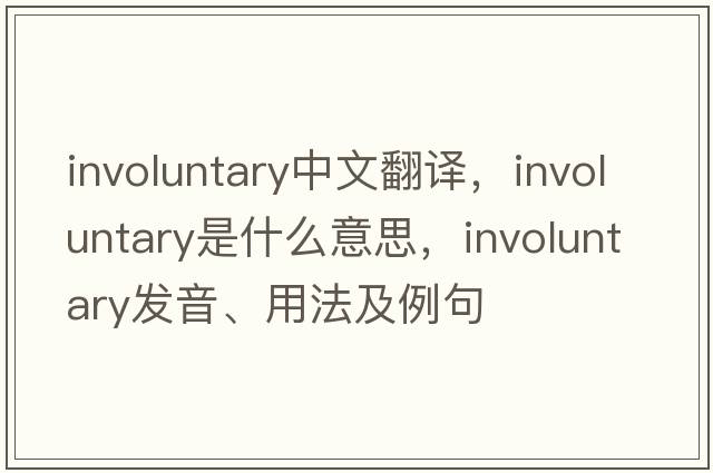 involuntary中文翻譯，involuntary是什么意思，involuntary發(fā)音、用法及例句