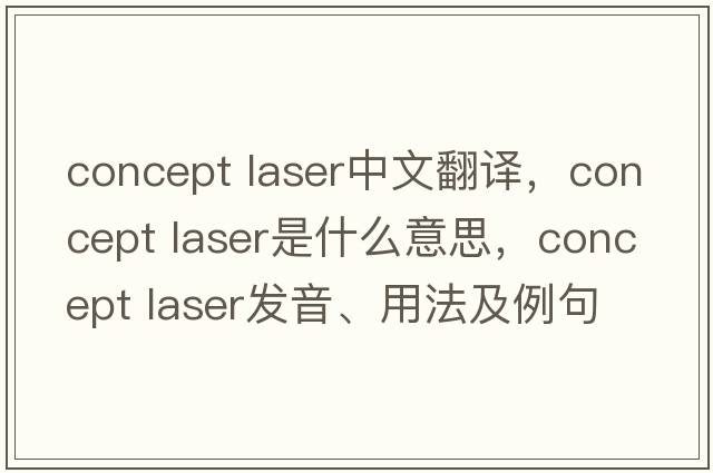 concept laser中文翻譯，concept laser是什么意思，concept laser發(fā)音、用法及例句