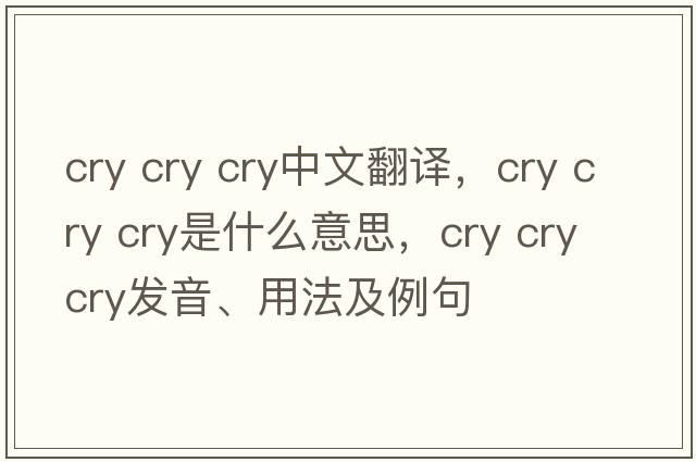 cry cry cry中文翻譯，cry cry cry是什么意思，cry cry cry發(fā)音、用法及例句