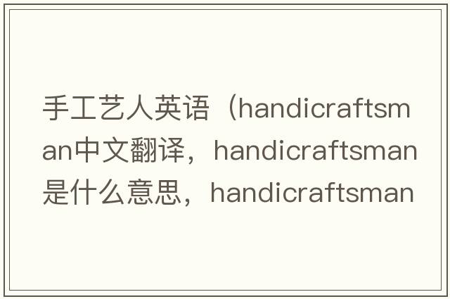 手工藝人英語（handicraftsman中文翻譯，handicraftsman是什么意思，handicraftsman發(fā)音、用法及例句）