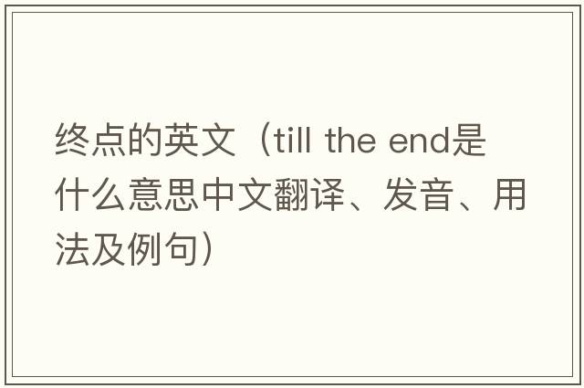 終點(diǎn)的英文（till the end是什么意思中文翻譯、發(fā)音、用法及例句）
