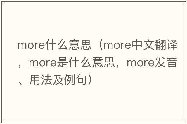 more什么意思（more中文翻譯，more是什么意思，more發(fā)音、用法及例句）