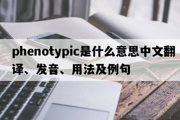 phenotypic是什么意思中文翻譯、發(fā)音、用法及例句