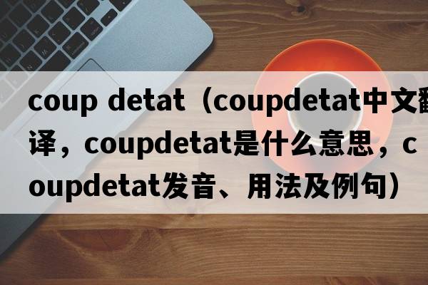 coup detat（coupdetat中文翻譯，coupdetat是什么意思，coupdetat發(fā)音、用法及例句）