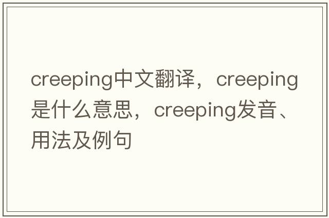 creeping中文翻譯，creeping是什么意思，creeping發(fā)音、用法及例句