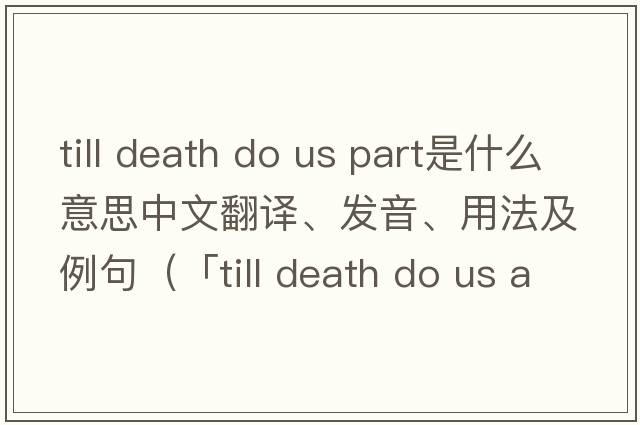 till death do us part是什么意思中文翻譯、發(fā)音、用法及例句（「till death do us apart」「till death do us part」「till death u