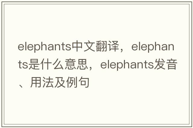 elephants中文翻譯，elephants是什么意思，elephants發(fā)音、用法及例句