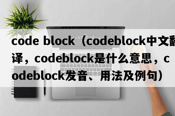 code block（codeblock中文翻譯，codeblock是什么意思，codeblock發(fā)音、用法及例句）