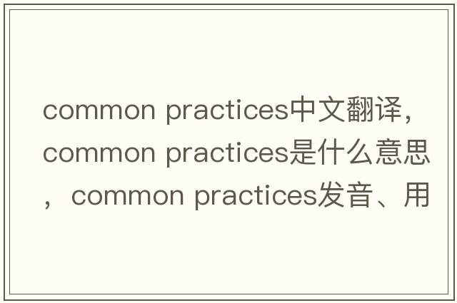 common practices中文翻譯，common practices是什么意思，common practices發(fā)音、用法及例句