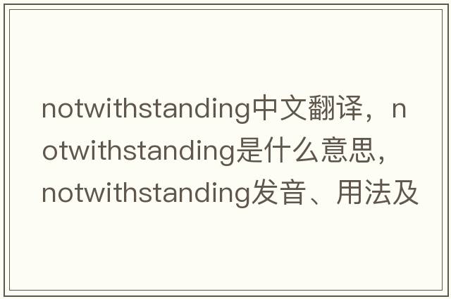 notwithstanding中文翻譯，notwithstanding是什么意思，notwithstanding發(fā)音、用法及例句