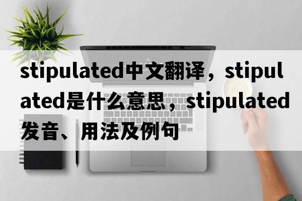 stipulated中文翻譯，stipulated是什么意思，stipulated發(fā)音、用法及例句