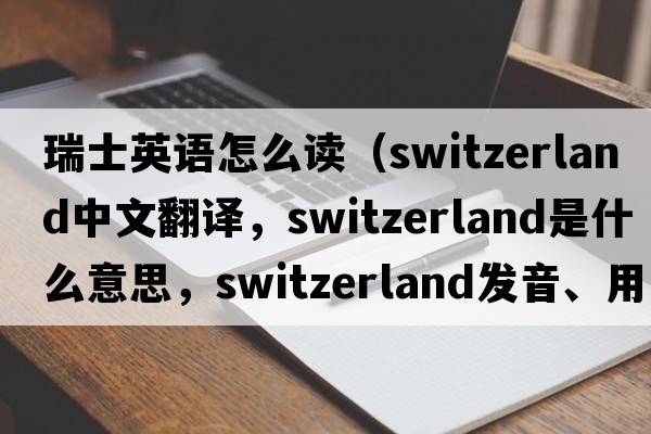 瑞士英語怎么讀（Switzerland中文翻譯，Switzerland是什么意思，Switzerland發(fā)音、用法及例句）