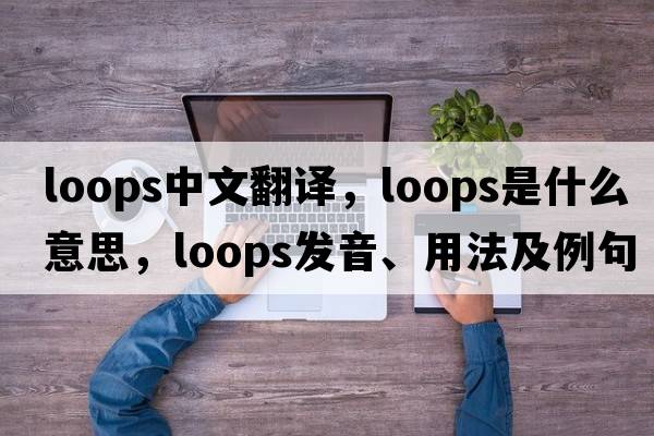 loops中文翻譯，loops是什么意思，loops發(fā)音、用法及例句