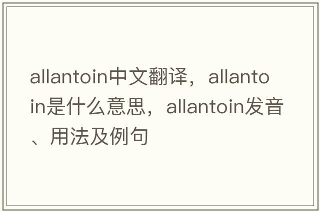 allantoin中文翻譯，allantoin是什么意思，allantoin發(fā)音、用法及例句