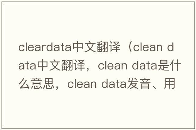 cleardata中文翻譯（clean data中文翻譯，clean data是什么意思，clean data發(fā)音、用法及例句）