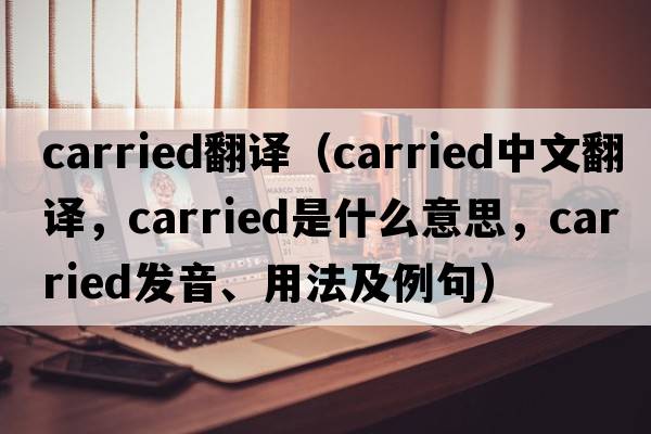 carried翻譯（carried中文翻譯，carried是什么意思，carried發(fā)音、用法及例句）