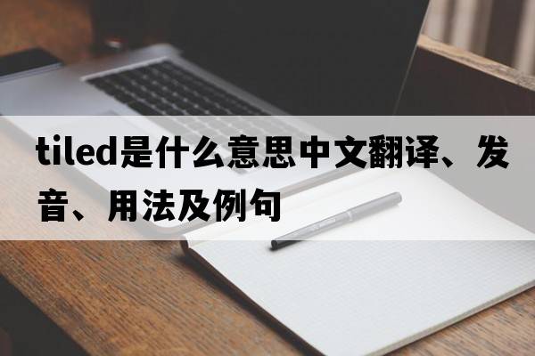 tiled是什么意思中文翻譯、發(fā)音、用法及例句