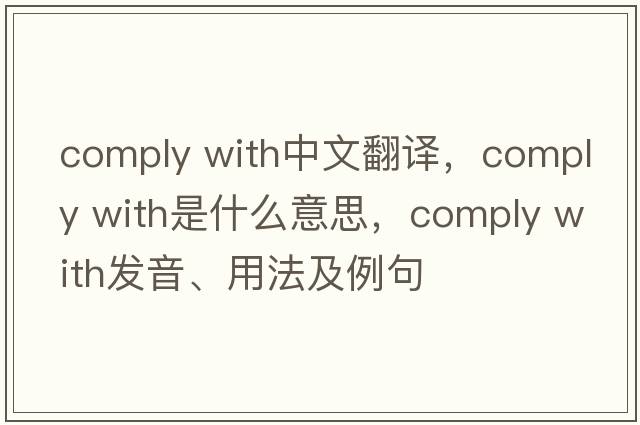 comply with中文翻譯，comply with是什么意思，comply with發(fā)音、用法及例句