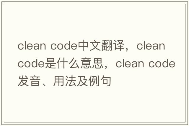 clean code中文翻譯，clean code是什么意思，clean code發(fā)音、用法及例句
