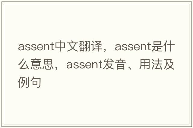assent中文翻譯，assent是什么意思，assent發(fā)音、用法及例句