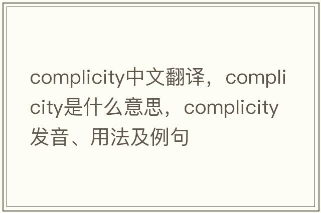 complicity中文翻譯，complicity是什么意思，complicity發(fā)音、用法及例句
