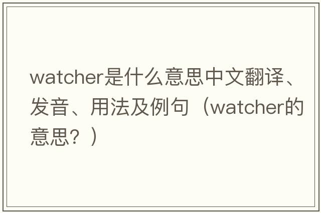 watcher是什么意思中文翻譯、發(fā)音、用法及例句（watcher的意思？）