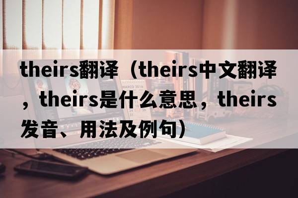 theirs翻譯（theirs中文翻譯，theirs是什么意思，theirs發(fā)音、用法及例句）