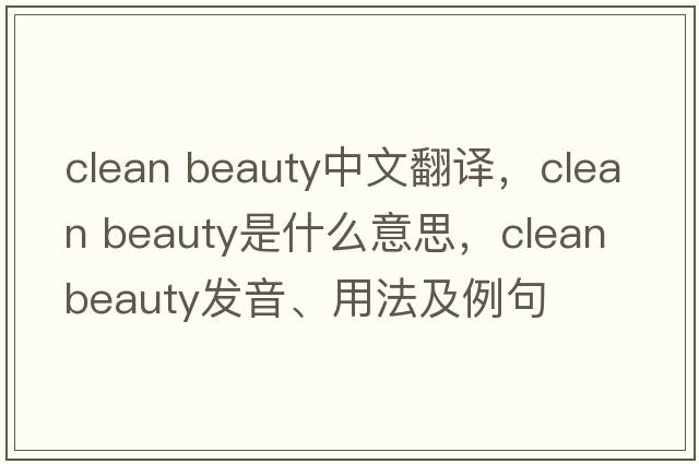 clean beauty中文翻譯，clean beauty是什么意思，clean beauty發(fā)音、用法及例句