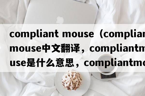 compliant mouse（compliantmouse中文翻譯，compliantmouse是什么意思，compliantmouse發(fā)音、用法及例句）
