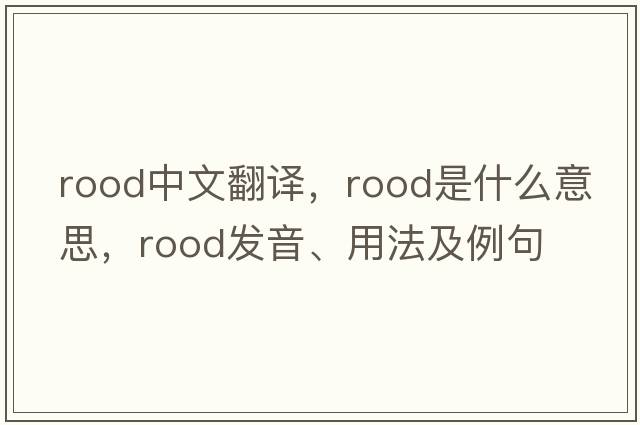 rood中文翻譯，rood是什么意思，rood發(fā)音、用法及例句