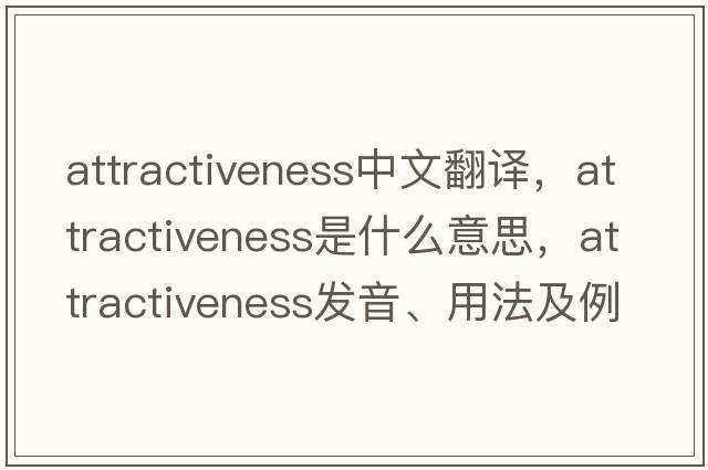 attractiveness中文翻譯，attractiveness是什么意思，attractiveness發(fā)音、用法及例句