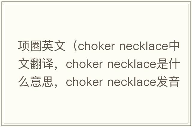 項(xiàng)圈英文（choker necklace中文翻譯，choker necklace是什么意思，choker necklace發(fā)音、用法及例句）