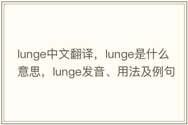 lunge中文翻譯，lunge是什么意思，lunge發(fā)音、用法及例句